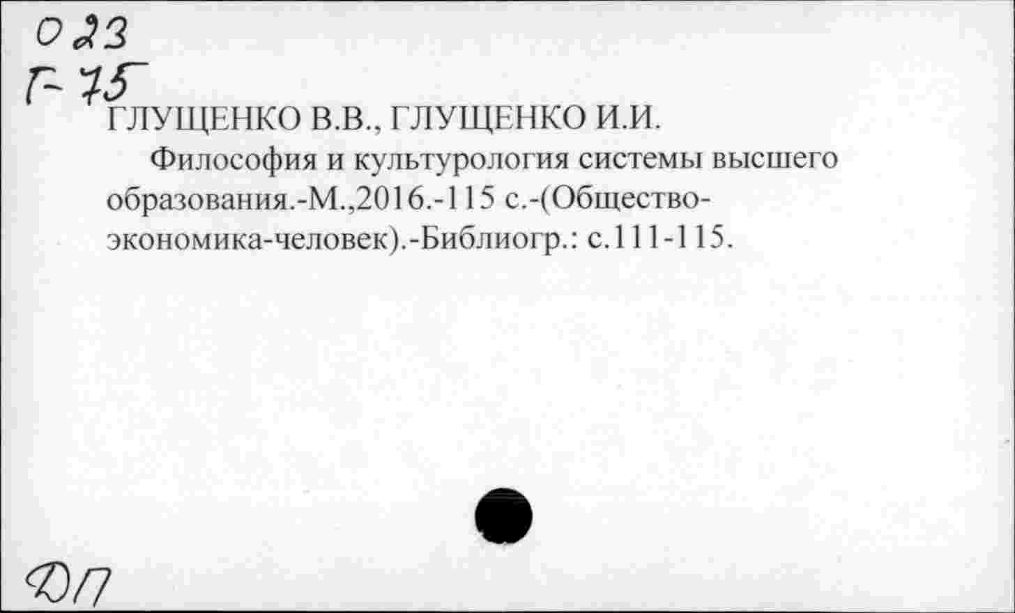 ﻿0^3 Г-1Г
ГЛУЩЕНКО В.В., ГЛУЩЕНКО И.И.
Философия и культурология системы высшего образования.-М.,2016.-115 с.-(Общество-экономика-человек).-Библиогр.: с.111-115.